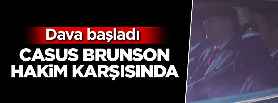 Dava başladı! Casus Brunson hakim karşısında
