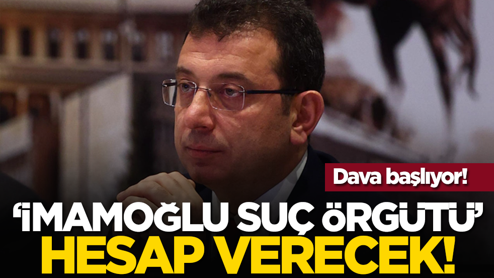Dava başlıyor! ‘İmamoğlu suç örgütü’ hesap verecek!