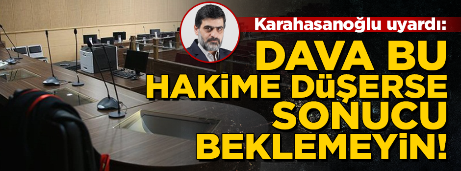 ''Dava bu hâkime düşerse, sonuç beklemesinler''