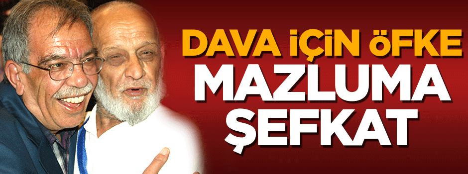 Dava için öfke, mazluma şefkat!