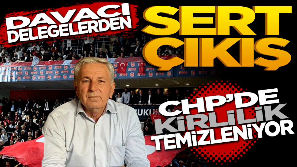 Davacı delegelerden sert çıkış: CHP’deki kirlilik temizleniyor, Kemal Bey iş başında!