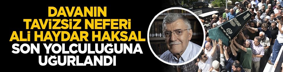 Davanın tavizsiz neferi Ali Haydar Haksal son Yolculuğuna uğurlandı