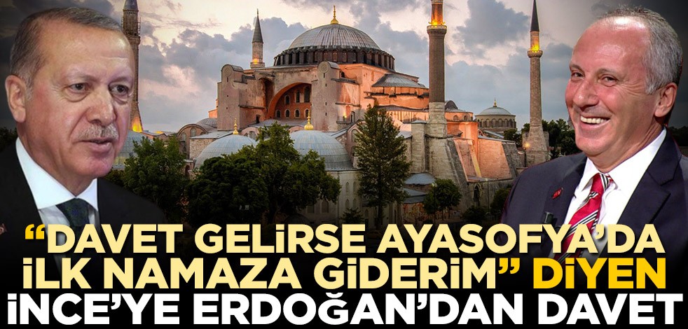"Davet gelirse Ayasofya'da ilk namaza giderim" diyen Muharrem İnce'ye Cumhurbaşkanı Recep Tayyip Erdoğan'dan davet