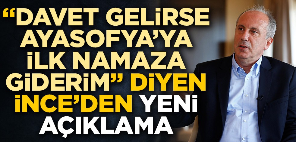 "Davet gelirse Ayasofya'ya ilk namaza giderim" diyen Muharrem İnce'den yeni açıklama