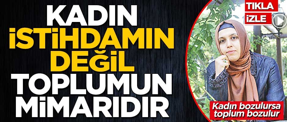 Kadın istihdamın değil toplumun mimarıdır