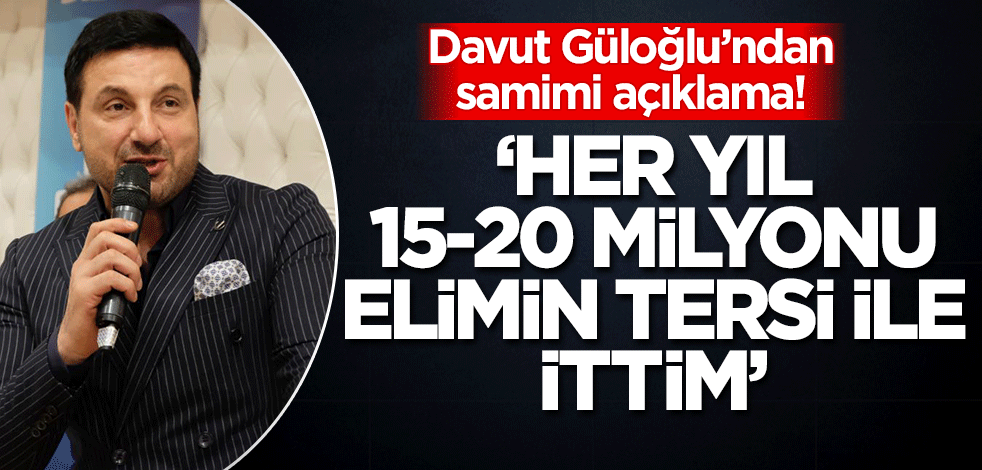 Davut Güloğlu'ndan samimi açıklamalar: Her yıl 15-20 milyonu elimin tersiyle ittim