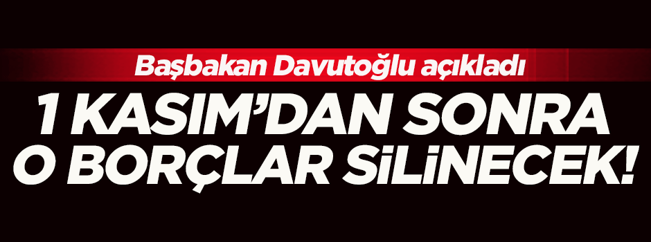 Davutoğlu: 1 Kasım'dan sonra borçlar silinecek