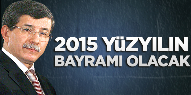 Davutoğlu: '2015 yüzyılın bayramı olacak'