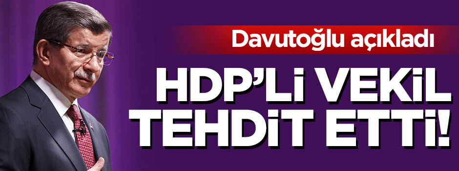 Davutoğlu açıkladı: HDP'li vekil tehdit etti