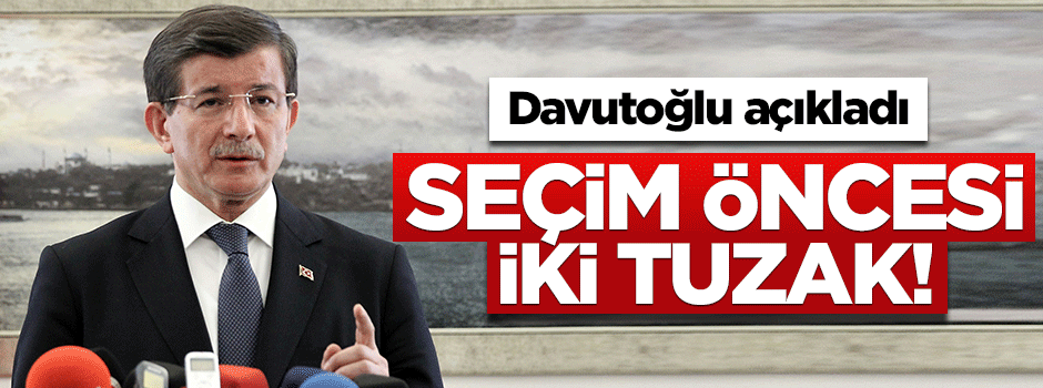 Davutoğlu açıkladı! Seçim öncesi iki tuzak