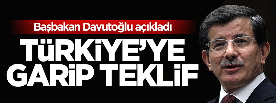 Davutoğlu açıkladı, Türkiye'ye garip teklif
