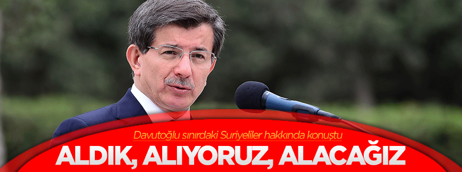 Davutoğlu: Aldık, alıyoruz, alacağız