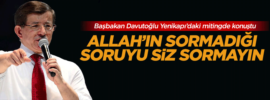 Davutoğlu: Allah'ın sormadığı soruyu siz sormayın