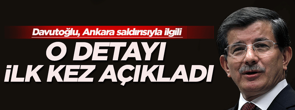 Davutoğlu, Ankara saldırısıyla ilgili o bilgili ilk kez açıkladı!
