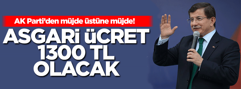 Davutoğlu: Asgari ücret 1300 TL olacak!