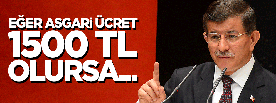 Davutoğlu: Asgari ücret 1500 lira olursa kaç iş yeri kapanır?