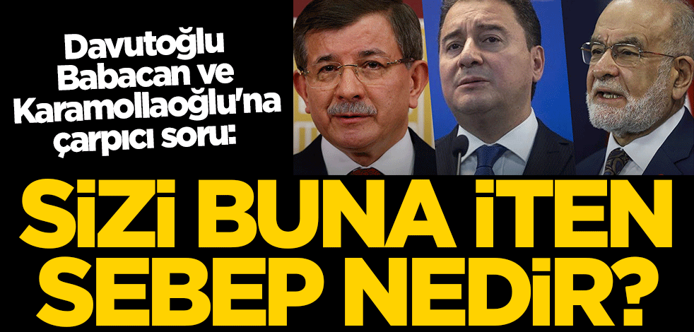 Davutoğlu, Babacan ve Karamollaoğlu'na çarpıcı soru: Sizi buna iten sebep nedir?