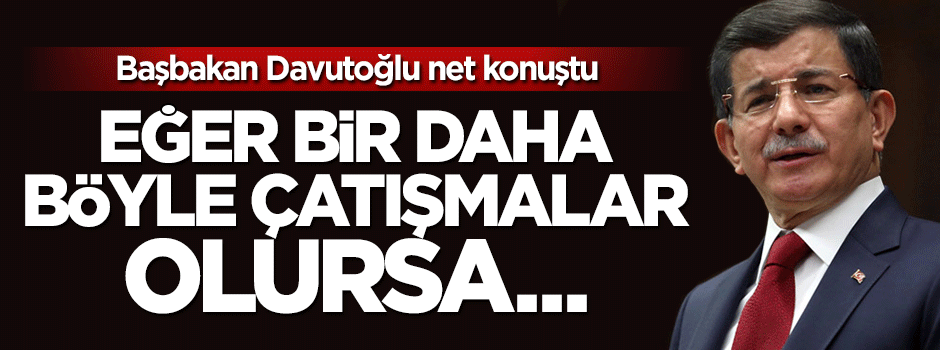 Davutoğlu: Bir daha böyle çatışmalar olursa Türkiye tüm gücüyle arkasında olur