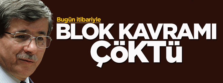 Davutoğlu: Blok kavramı çöktü!