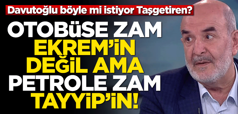Davutoğlu böyle mi istiyor Taşgetiren? Otobüse zam Ekrem’in değil ama petrole zam Tayyip’in!