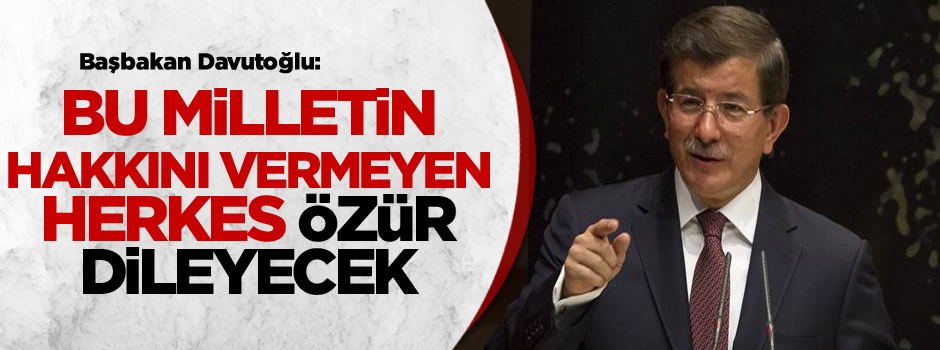 Davutoğlu: Bu milletin hakkını vermeyen herkes özür dileyecek