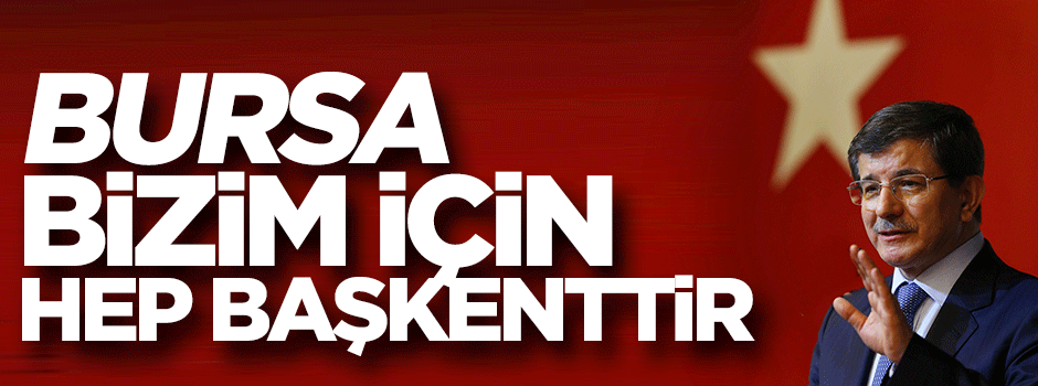 Davutoğlu: Bursa bizim için hep başkenttir