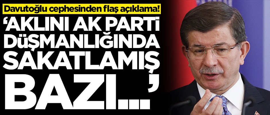 Davutoğlu cephesinden flaş açıklama: Aklını AK Parti düşmanlığında sakatlamış bazı...