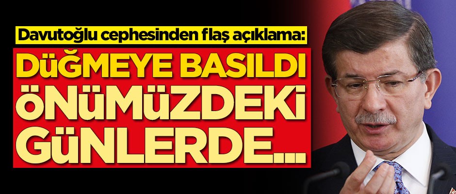 Davutoğlu cephesinden yeni açıklama: Düğmeye basıldı, önümüzdeki günlerde...