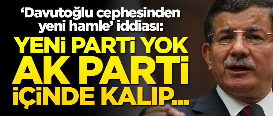 Davutoğlu cephesinden yeni hamle! "Yeni parti kurulmayacak, AK Parti içinde kalıp..."