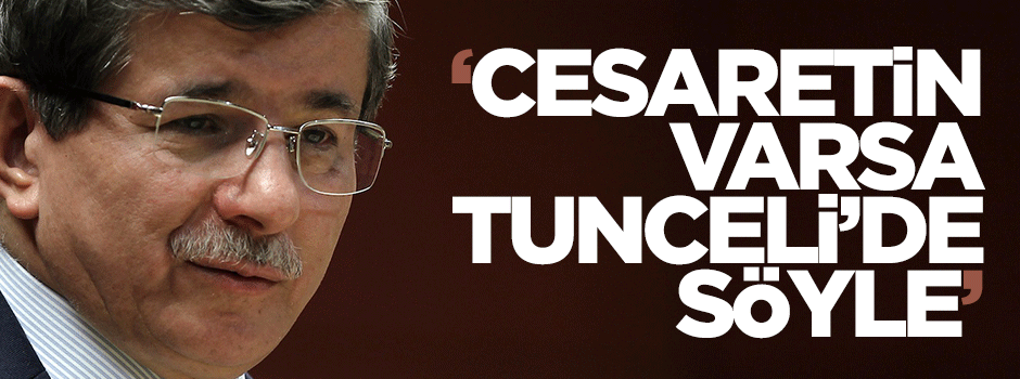Davutoğlu: Cesaretin varsa Tunceli'de söyle Bahçeli
