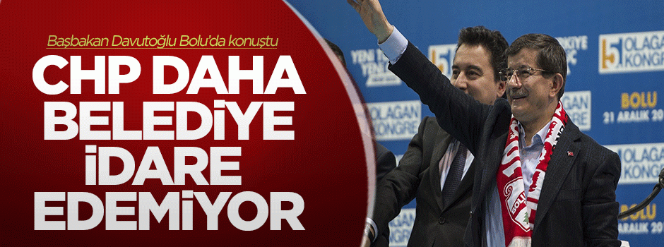 Davutoğlu: CHP daha belediye idare edemiyor