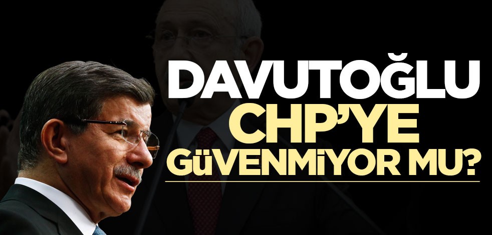 Davutoğlu, CHP’ye güvenmiyor mu?