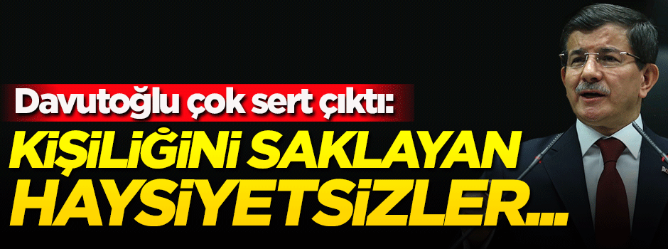 Davutoğlu çok sert çıktı: Kişiliğini saklayan haysiyetsizler...