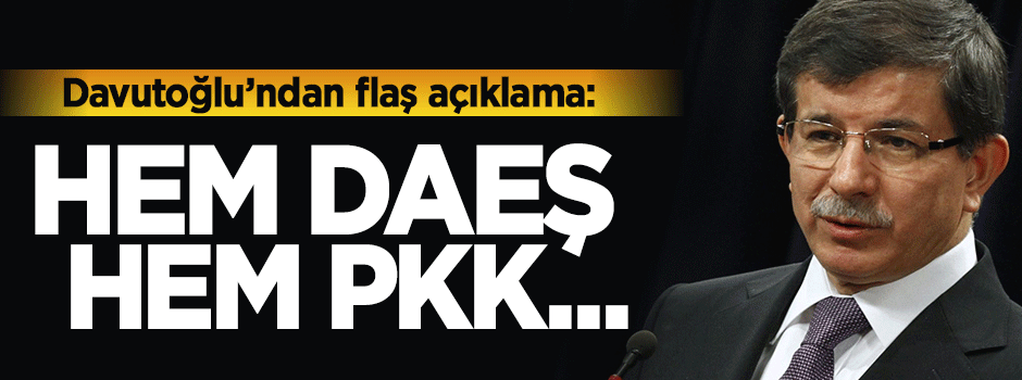 Davutoğlu: DAEŞ ve PKK'nın rol oynama ihtimali yüksek
