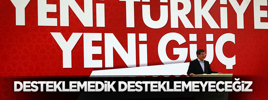 Davutoğlu: Desteklemedik, desteklemeyeceğiz