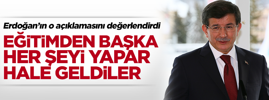 Davutoğlu: Eğitim yapmaktan başka her şeyi yapar hale geldiler