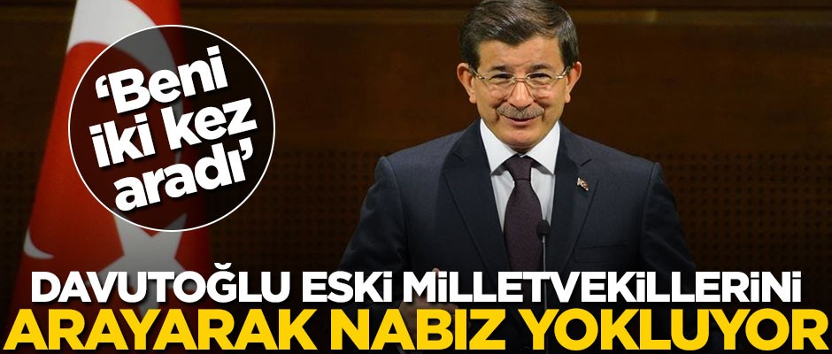 Davutoğlu eski milletvekillerini arayarak nabız yokluyor! "Beni 2 kez aradı"