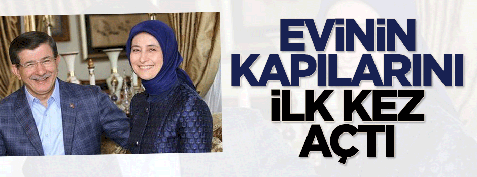 Davutoğlu evinin kapılarını ilk kez açtı