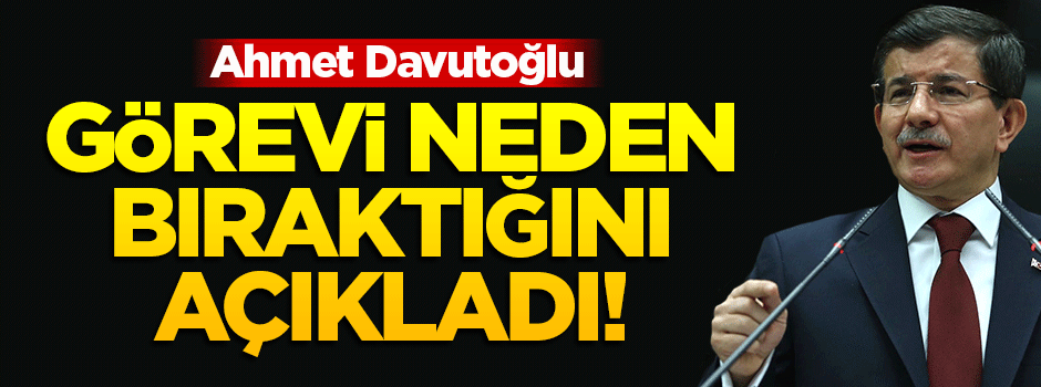 Davutoğlu görevini neden bıraktığını açıkladı