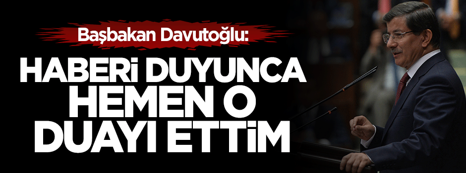 Davutoğlu: Haberi gelince bu duayı ettim