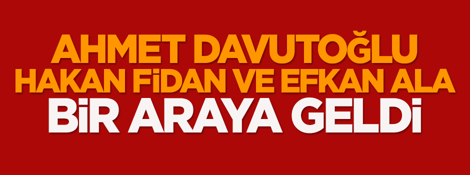 Davutoğlu, Hakan Fidan ve Efkan Ala bir araya geldi