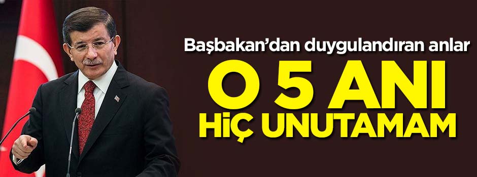Davutoğlu: Hayatımda o 5 anı hiç unutamam