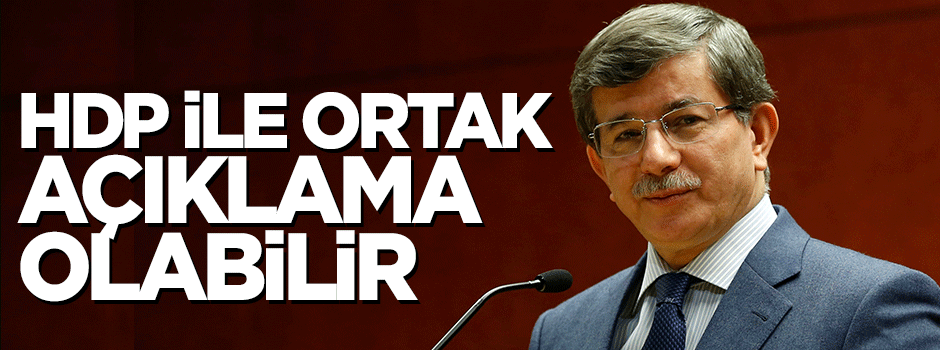 Davutoğlu: HDP ile ortak açıklama olabilir