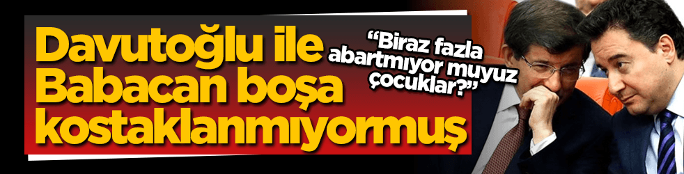 Davutoğlu ile Babacan boşa kostaklanmıyormuş