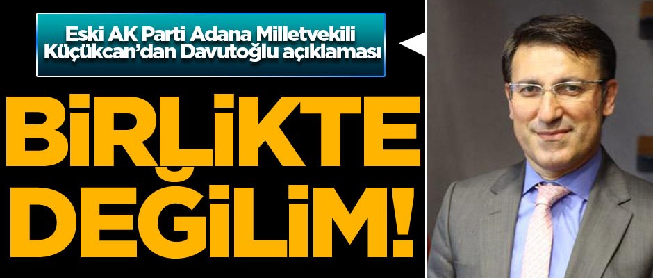 Eski AK Parti Adana Milletvekili Talip Küçükcan: Davutoğlu ile birlikte değilim