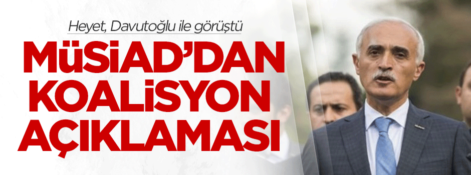 Davutoğlu ile görüşme sonrası MÜSİAD'dan açıklama