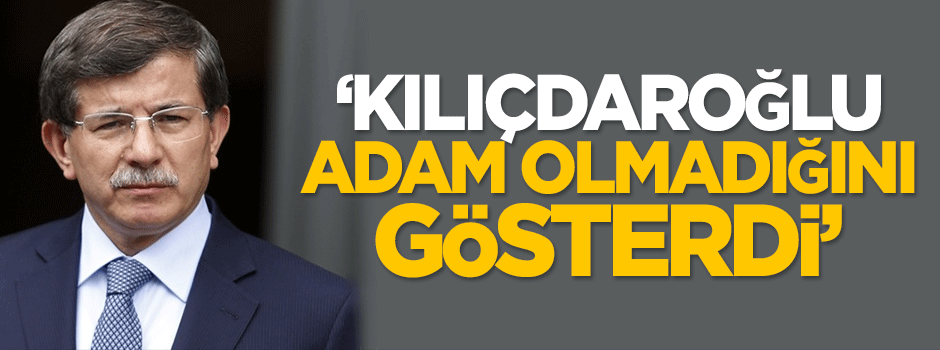 Davutoğlu: Kılıçdaroğlu adam olmadığını gösterdi