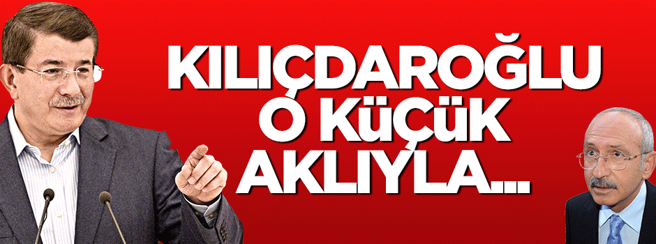 Davutoğlu: Kılıçdaroğlu o küçük aklıyla...