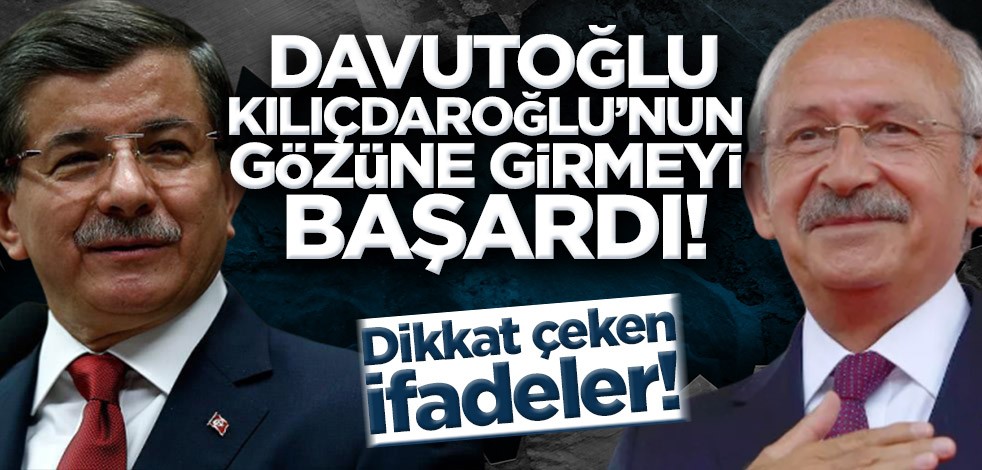 Davutoğlu, Kılıçdaroğlu'nun gözüne girmeyi başardı!