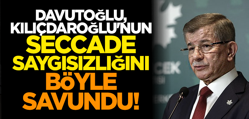 Davutoğlu, Kılıçdaroğlu'nun seccade saygısızlığını böyle savundu!